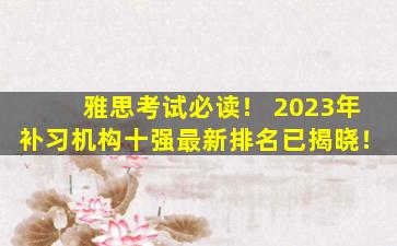 雅思考试必读！ 2023年补习机构十强最新排名已揭晓！